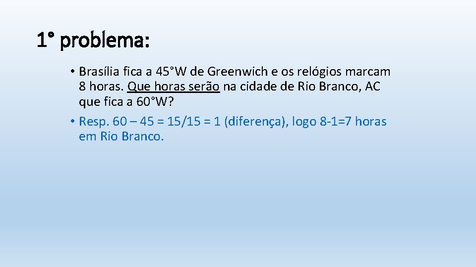 1° problema: • Brasília fica a 45°W de Greenwich e os relógios marcam 8