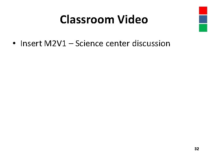 Classroom Video • Insert M 2 V 1 – Science center discussion 32 
