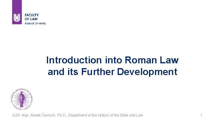 Introduction into Roman Law and its Further Development JUDr. Mgr. Radek Černoch, Ph. D.