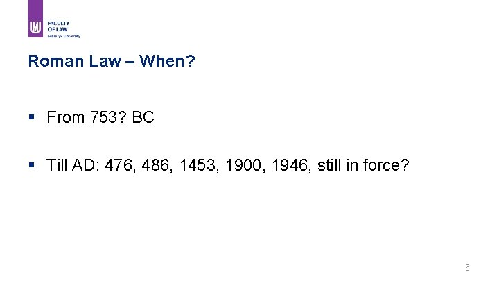 Roman Law – When? § From 753? BC § Till AD: 476, 486, 1453,