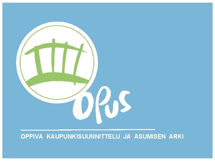 OPPIVA KAUPUNKISUUNNITTELU JA ASUMISEN ARKI OPPIVA KAUPUNKISUUNNITTELU JA ASUMISEN ARKI