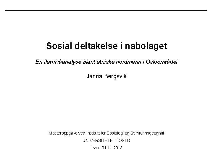 Sosial deltakelse i nabolaget En flernivåanalyse blant etniske nordmenn i Osloområdet Janna Bergsvik Masteroppgave