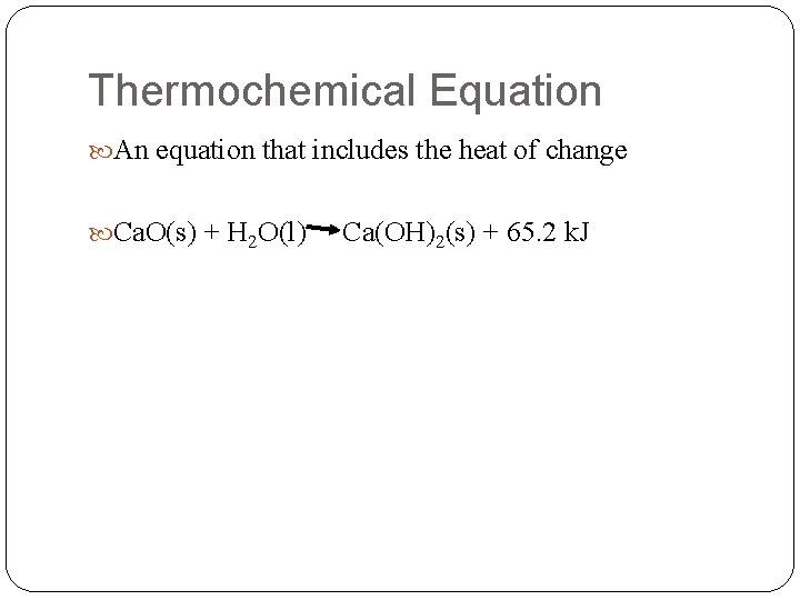 Thermochemical Equation An equation that includes the heat of change Ca. O(s) + H