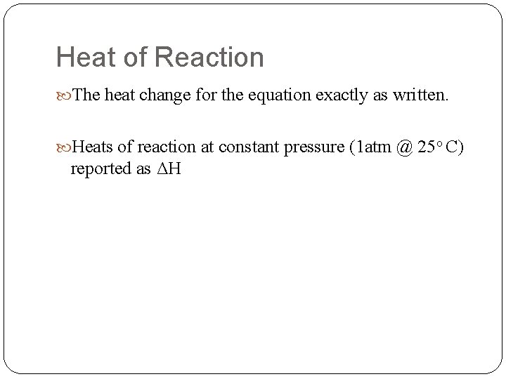 Heat of Reaction The heat change for the equation exactly as written. Heats of