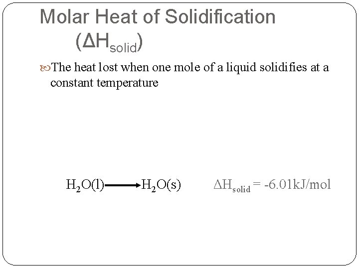 Molar Heat of Solidification (ΔHsolid) The heat lost when one mole of a liquid