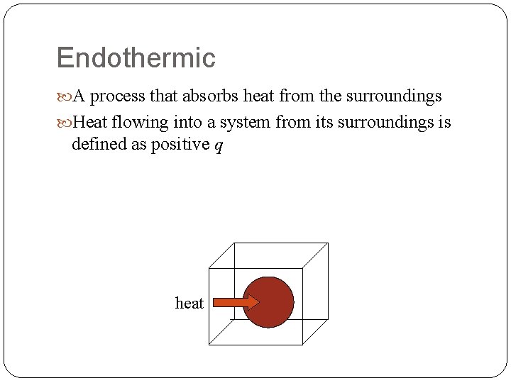 Endothermic A process that absorbs heat from the surroundings Heat flowing into a system