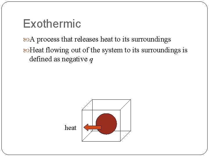 Exothermic A process that releases heat to its surroundings Heat flowing out of the