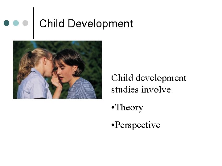 Child Development Child development studies involve • Theory • Perspective 