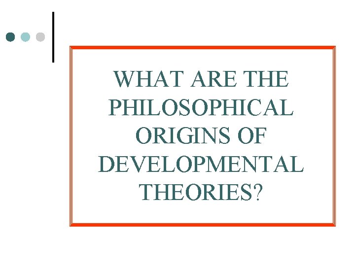 WHAT ARE THE PHILOSOPHICAL ORIGINS OF DEVELOPMENTAL THEORIES? 