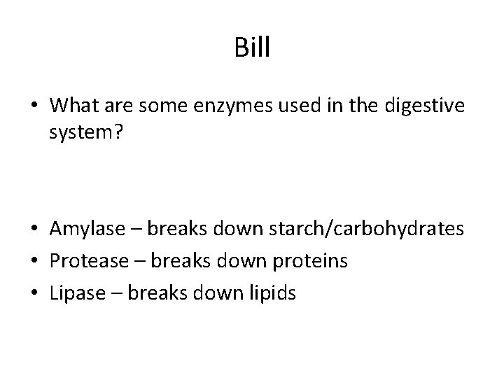 Bill • What are some enzymes used in the digestive system? • Amylase –