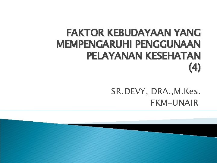 FAKTOR KEBUDAYAAN YANG MEMPENGARUHI PENGGUNAAN PELAYANAN KESEHATAN (4) SR. DEVY, DRA. , M. Kes.