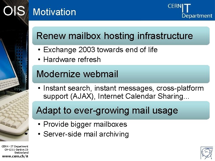 OIS Motivation Renew mailbox hosting infrastructure • Exchange 2003 towards end of life •