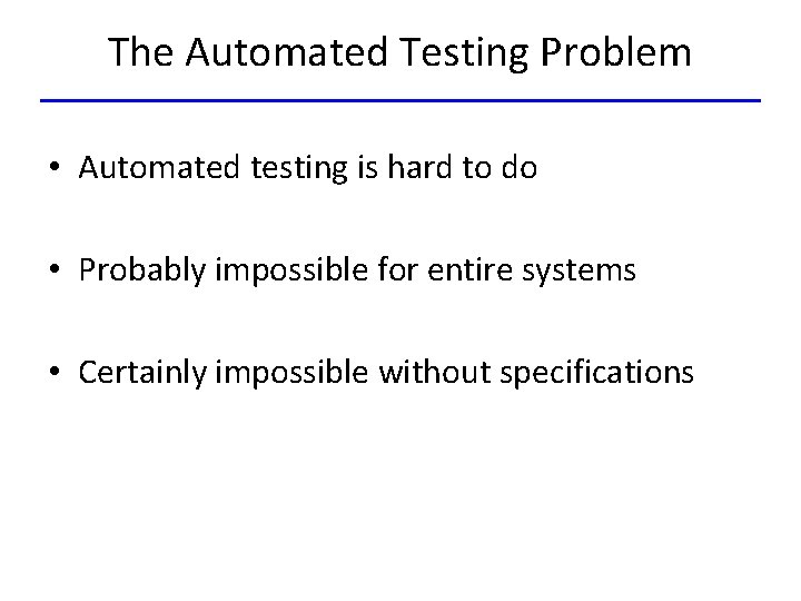 The Automated Testing Problem • Automated testing is hard to do • Probably impossible