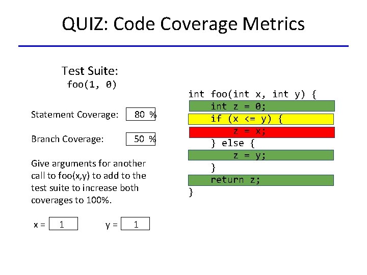 QUIZ: Code Coverage Metrics Test Suite: foo(1, 0) Statement Coverage: 80 % Branch Coverage: