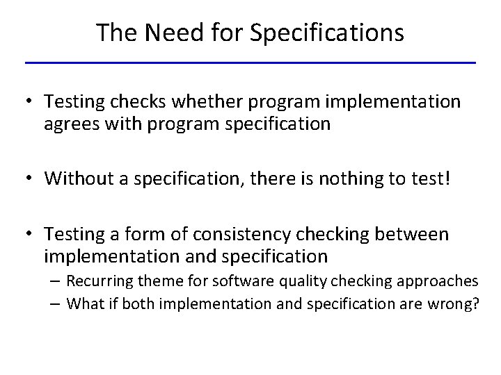 The Need for Specifications • Testing checks whether program implementation agrees with program specification