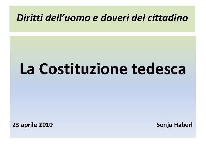 Diritti dell’uomo e doveri del cittadino La Costituzione tedesca 23 aprile 2010 Sonja Haberl