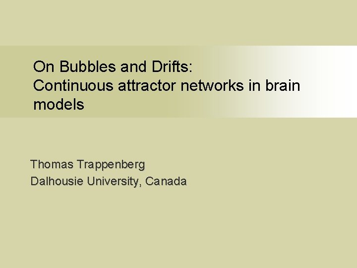 On Bubbles and Drifts: Continuous attractor networks in brain models Thomas Trappenberg Dalhousie University,