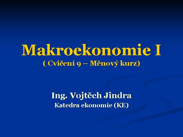 Makroekonomie I ( Cvičení 9 – Měnový kurz) Ing. Vojtěch Jindra Katedra ekonomie (KE)