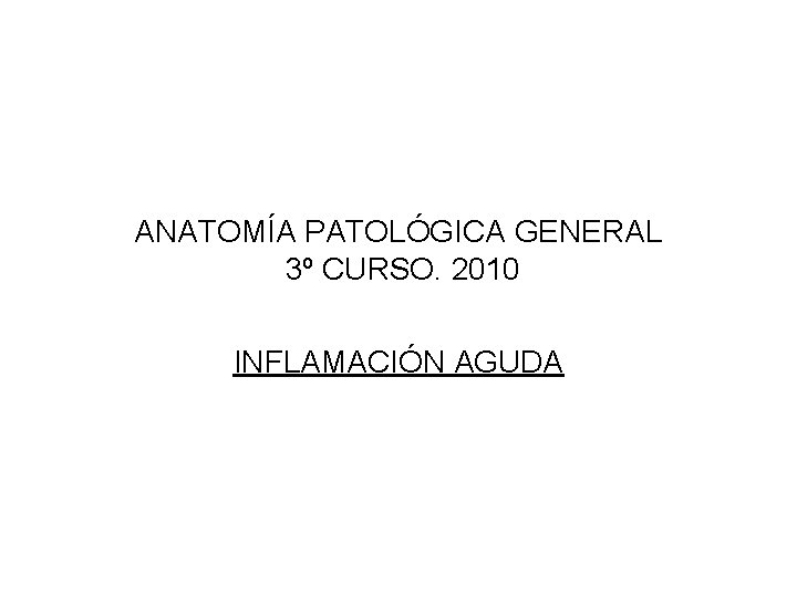 ANATOMÍA PATOLÓGICA GENERAL 3º CURSO. 2010 INFLAMACIÓN AGUDA 
