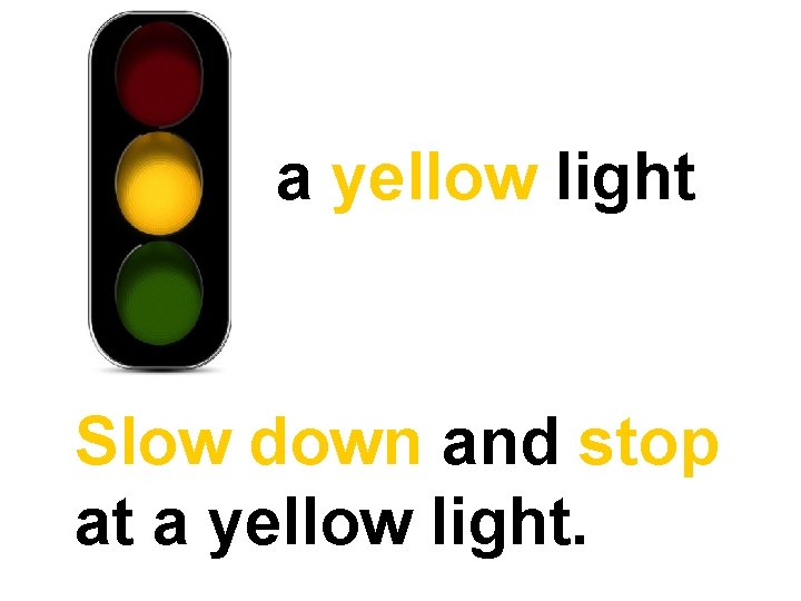 a yellow light Slow down and stop at a yellow light. 