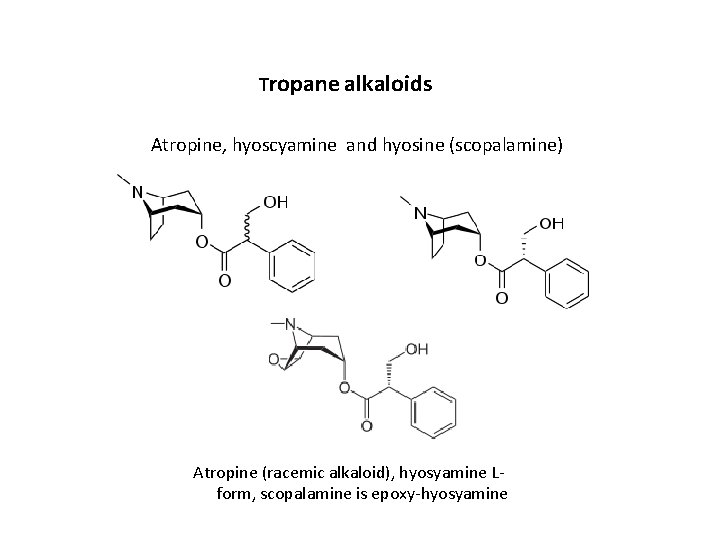 Tropane alkaloids Atropine, hyoscyamine and hyosine (scopalamine) Atropine (racemic alkaloid), hyosyamine Lform, scopalamine is