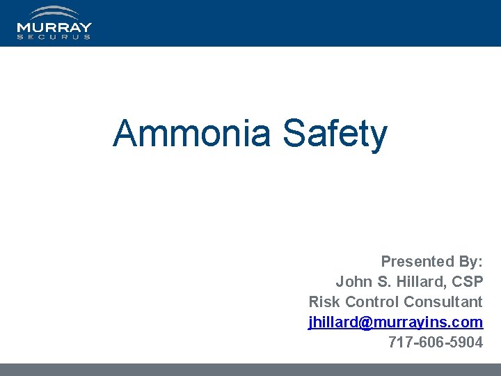 Ammonia Safety Presented By: John S. Hillard, CSP Risk Control Consultant jhillard@murrayins. com 717