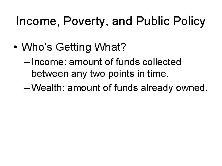 Income, Poverty, and Public Policy • Who’s Getting What? – Income: amount of funds