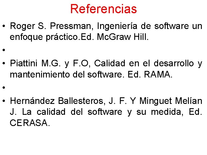 Referencias • Roger S. Pressman, Ingeniería de software un enfoque práctico. Ed. Mc. Graw Referencias • Roger S. Pressman, Ingeniería de software un enfoque práctico. Ed. Mc. Graw
