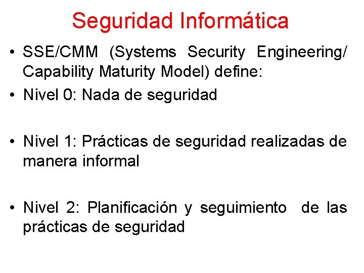 Seguridad Informática • SSE/CMM (Systems Security Engineering/ Capability Maturity Model) define: • Nivel 0: