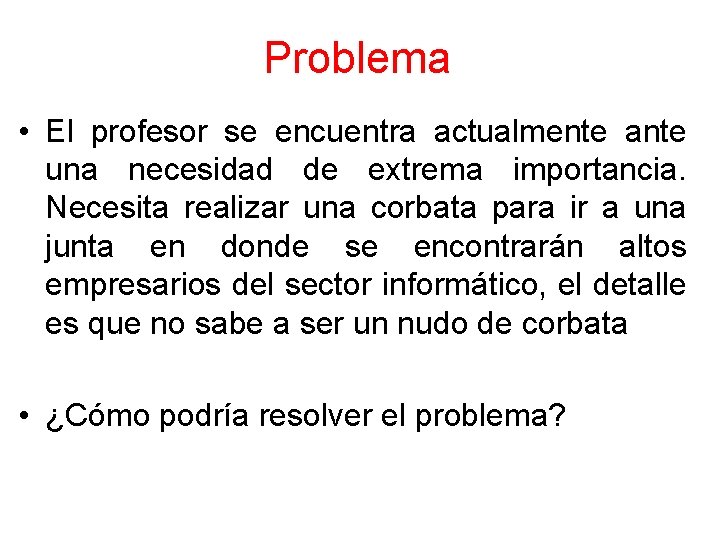 Problema • El profesor se encuentra actualmente ante una necesidad de extrema importancia. Necesita