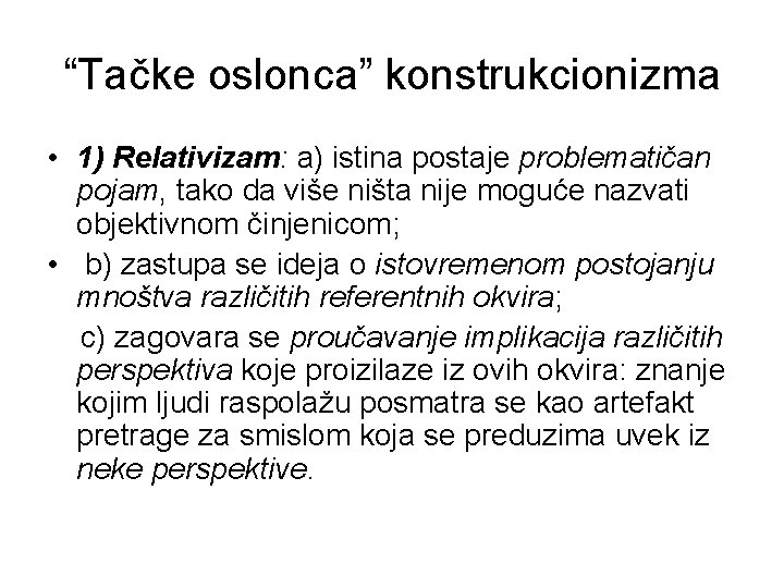 “Tačke oslonca” konstrukcionizma • 1) Relativizam: a) istina postaje problematičan pojam, tako da više