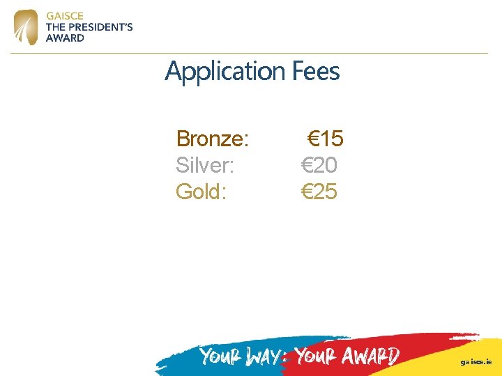 Application Fees Bronze: Silver: Gold: € 15 € 20 € 25 gaisce. ie Application Fees Bronze: Silver: Gold: € 15 € 20 € 25 gaisce. ie