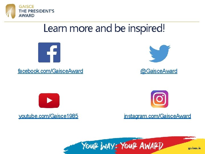 Learn more and be inspired! facebook. com/Gaisce. Award youtube. com/Gaisce 1985 @Gaisce. Award instagram. Learn more and be inspired! facebook. com/Gaisce. Award youtube. com/Gaisce 1985 @Gaisce. Award instagram.