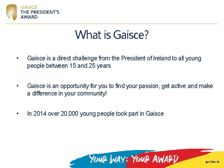 What is Gaisce? • Gaisce is a direct challenge from the President of Ireland What is Gaisce? • Gaisce is a direct challenge from the President of Ireland
