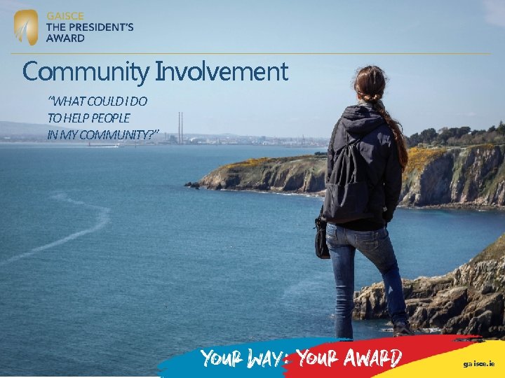 Community Involvement “WHAT COULD I DO TO HELP PEOPLE IN MY COMMUNITY? ” gaisce. Community Involvement “WHAT COULD I DO TO HELP PEOPLE IN MY COMMUNITY? ” gaisce.