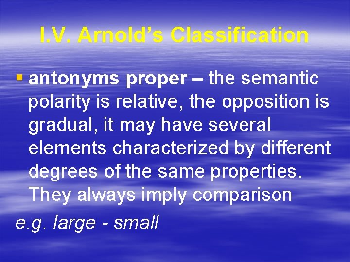 I. V. Arnold’s Classification § antonyms proper – the semantic polarity is relative, the