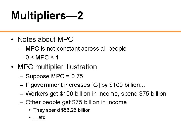 Multipliers— 2 • Notes about MPC – MPC is not constant across all people