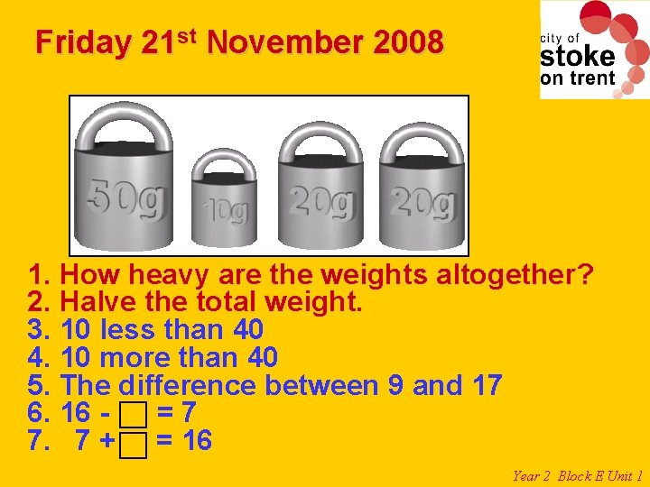 Friday 21 st November 2008 1. How heavy are the weights altogether? 2. Halve Friday 21 st November 2008 1. How heavy are the weights altogether? 2. Halve