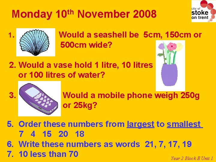 Monday 10 th November 2008 1. Would a seashell be 5 cm, 150 cm Monday 10 th November 2008 1. Would a seashell be 5 cm, 150 cm