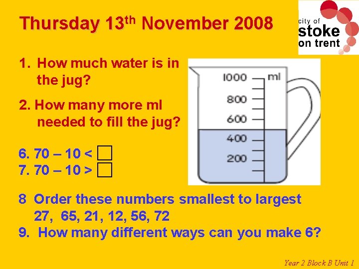 Thursday 13 th November 2008 1. How much water is in the jug? 2. Thursday 13 th November 2008 1. How much water is in the jug? 2.
