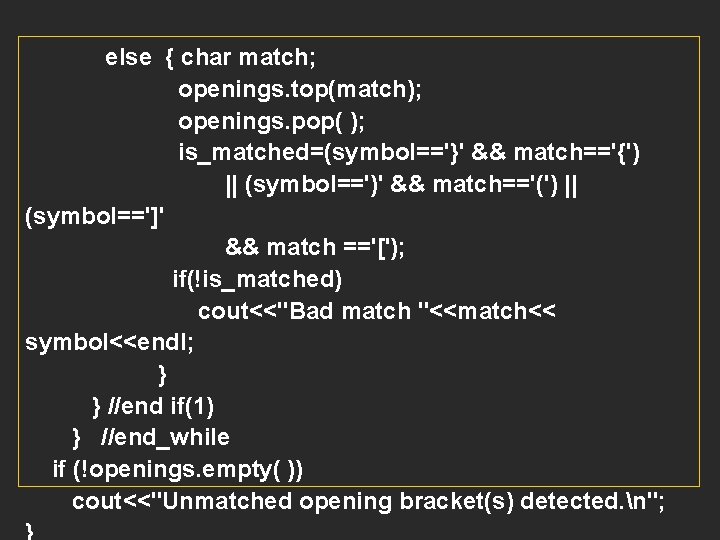 else { char match; openings. top(match); openings. pop( ); is_matched=(symbol=='}' && match=='{') || (symbol==')'
