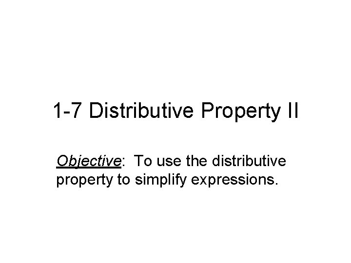 1 -7 Distributive Property II Objective: To use the distributive property to simplify expressions.