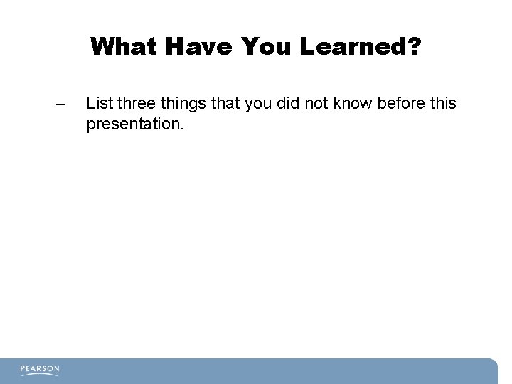 What Have You Learned? – List three things that you did not know before