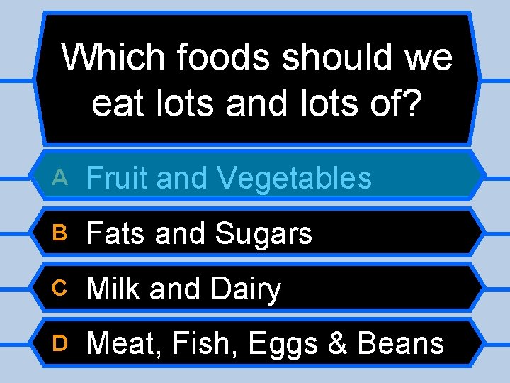 Which foods should we eat lots and lots of? A Fruit and Vegetables B