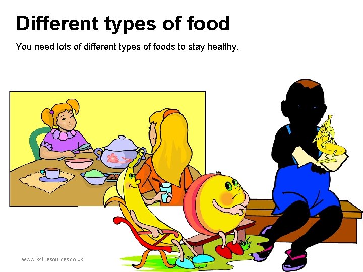 Different types of food You need lots of different types of foods to stay
