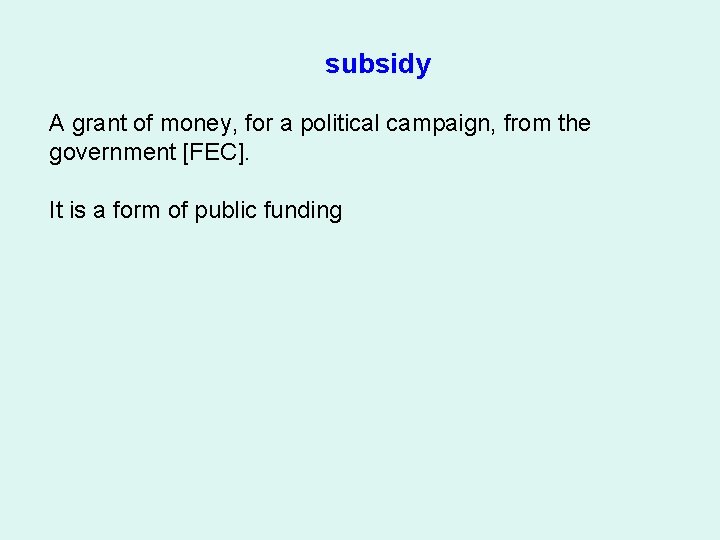 subsidy A grant of money, for a political campaign, from the government [FEC]. It