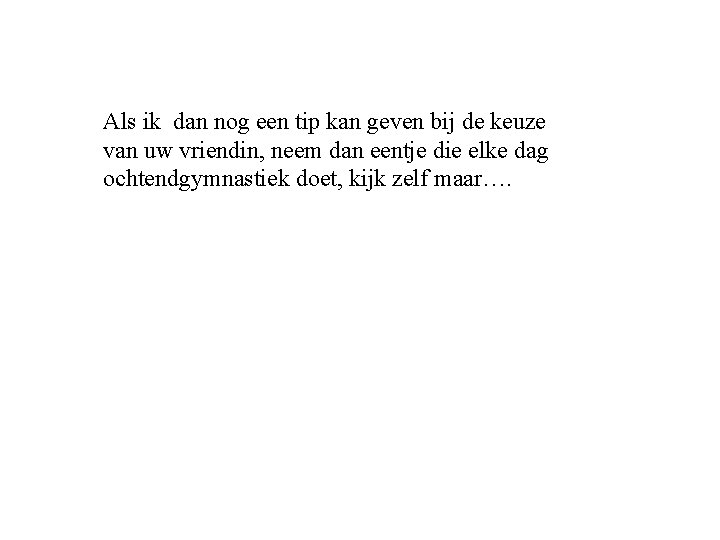 Als ik dan nog een tip kan geven bij de keuze van uw vriendin,