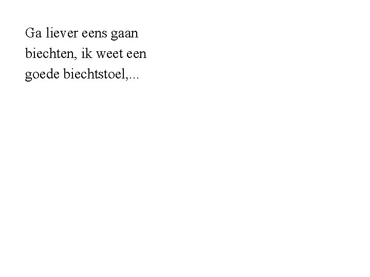 Ga liever eens gaan biechten, ik weet een goede biechtstoel, . . . 