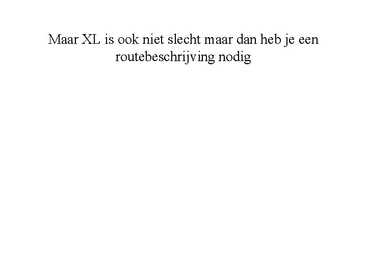 Maar XL is ook niet slecht maar dan heb je een routebeschrijving nodig 