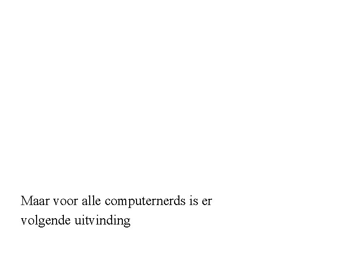 Maar voor alle computernerds is er volgende uitvinding 
